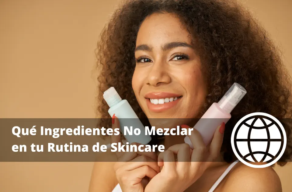 Qué Ingredientes No Mezclar en tu Rutina de Skincare